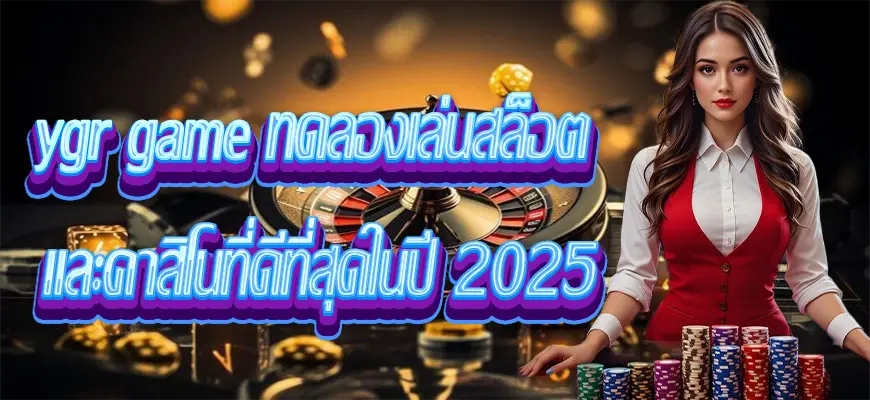 ygr game ทดลองเล่นสล็อต และคาสิโนที่ดีที่สุดในปี 2025